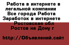 Работа в интернете в легальной компании. - Все города Работа » Заработок в интернете   . Ростовская обл.,Ростов-на-Дону г.